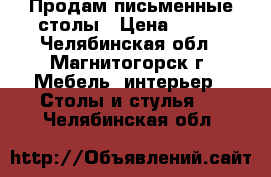 Продам письменные столы › Цена ­ 800 - Челябинская обл., Магнитогорск г. Мебель, интерьер » Столы и стулья   . Челябинская обл.